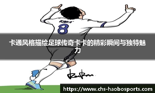 卡通风格描绘足球传奇卡卡的精彩瞬间与独特魅力
